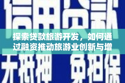 猇亭探索贷款旅游开发，如何通过融资推动旅游业创新与增长