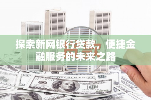 猇亭探索新网银行贷款，便捷金融服务的未来之路