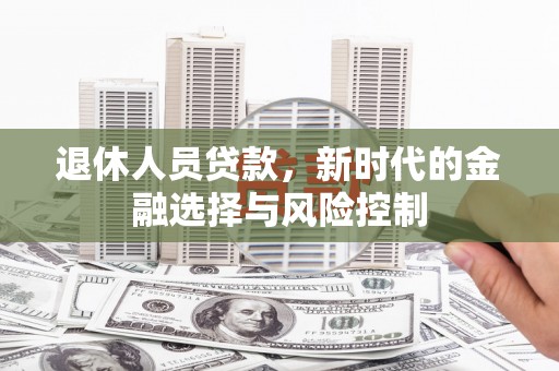 猇亭退休人员贷款，新时代的金融选择与风险控制