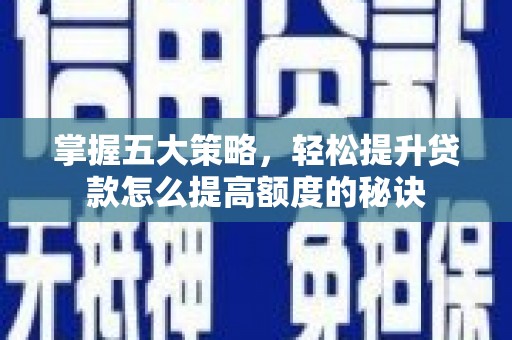 猇亭掌握五大策略，轻松提升贷款怎么提高额度的秘诀