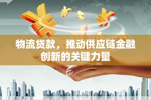 猇亭物流贷款，推动供应链金融创新的关键力量