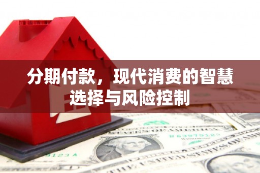 猇亭分期付款，现代消费的智慧选择与风险控制