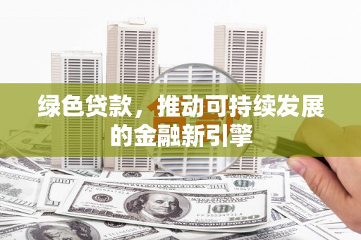 猇亭绿色贷款，推动可持续发展的金融新引擎