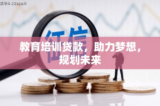 猇亭教育培训贷款，助力梦想，规划未来