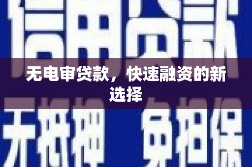 猇亭无电审贷款，快速融资的新选择