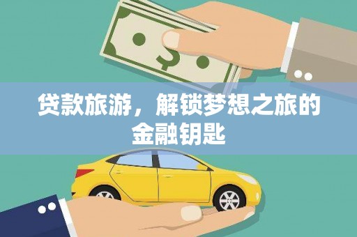 猇亭贷款旅游，解锁梦想之旅的金融钥匙