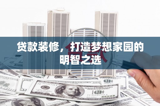 猇亭贷款装修，打造梦想家园的明智之选