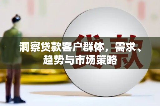 猇亭洞察贷款客户群体，需求、趋势与市场策略