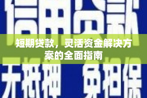 猇亭短期贷款，灵活资金解决方案的全面指南