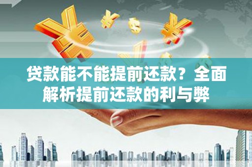 猇亭贷款能不能提前还款？全面解析提前还款的利与弊