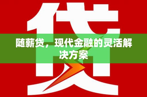 猇亭随薪贷，现代金融的灵活解决方案