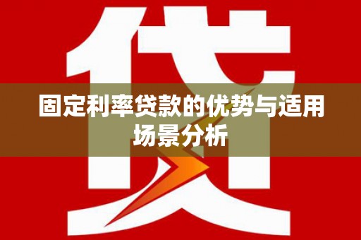 猇亭固定利率贷款的优势与适用场景分析
