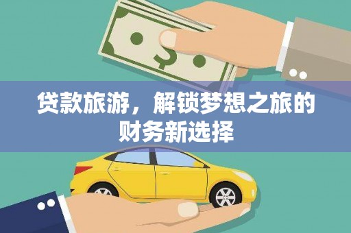 猇亭贷款旅游，解锁梦想之旅的财务新选择
