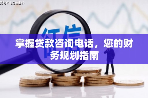 猇亭掌握贷款咨询电话，您的财务规划指南