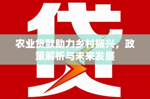 猇亭农业贷款助力乡村振兴，政策解析与未来发展