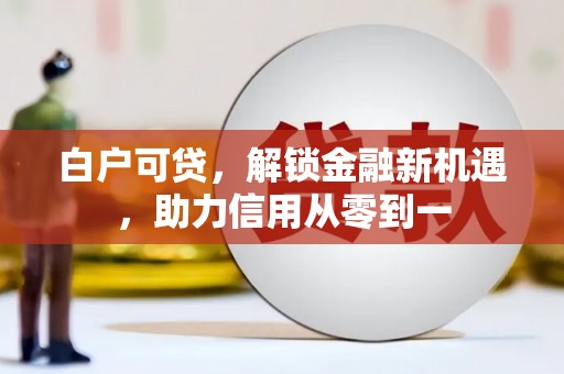 猇亭白户可贷，解锁金融新机遇，助力信用从零到一