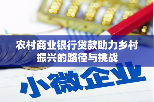 猇亭农村商业银行贷款助力乡村振兴的路径与挑战