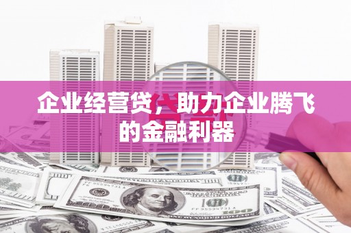 猇亭企业经营贷，助力企业腾飞的金融利器