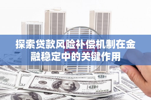 猇亭探索贷款风险补偿机制在金融稳定中的关键作用
