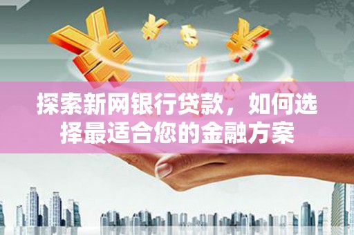 猇亭探索新网银行贷款，如何选择最适合您的金融方案