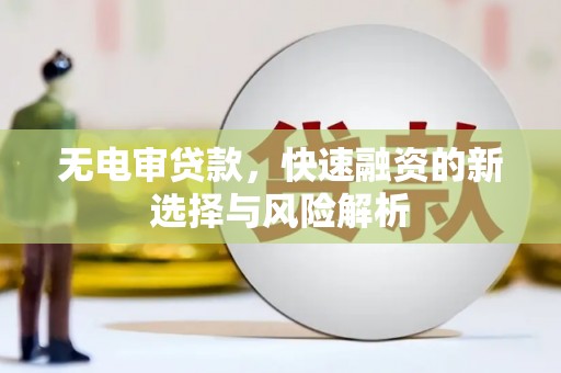 猇亭无电审贷款，快速融资的新选择与风险解析