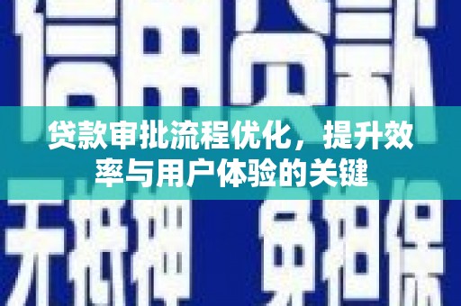 猇亭贷款审批流程优化，提升效率与用户体验的关键
