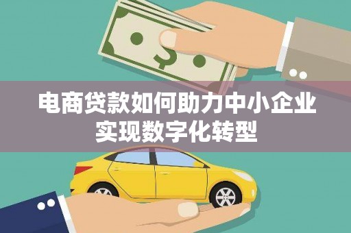 猇亭电商贷款如何助力中小企业实现数字化转型