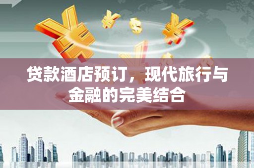 猇亭贷款酒店预订，现代旅行与金融的完美结合