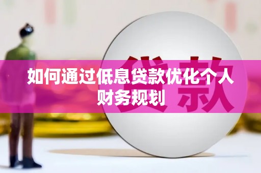 猇亭如何通过低息贷款优化个人财务规划