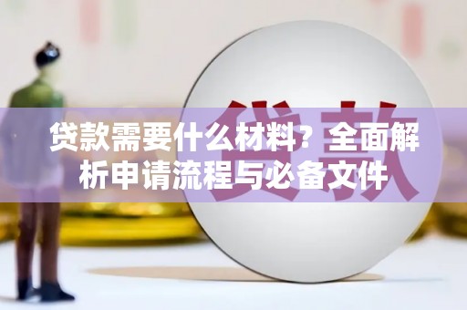 猇亭贷款需要什么材料？全面解析申请流程与必备文件