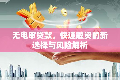 猇亭无电审贷款，快速融资的新选择与风险解析