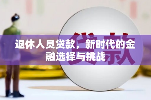 猇亭退休人员贷款，新时代的金融选择与挑战