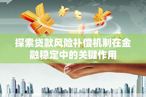 猇亭探索贷款风险补偿机制在金融稳定中的关键作用