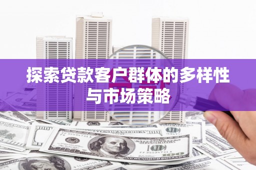 猇亭探索贷款客户群体的多样性与市场策略