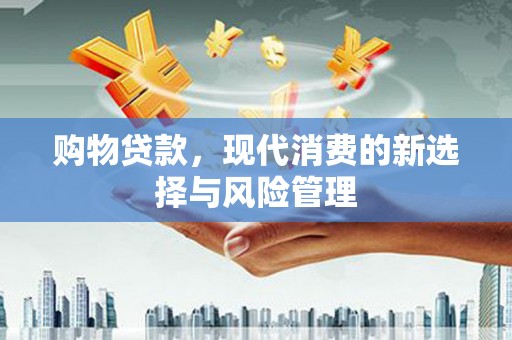 猇亭购物贷款，现代消费的新选择与风险管理