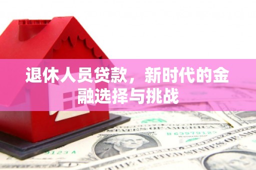 猇亭退休人员贷款，新时代的金融选择与挑战