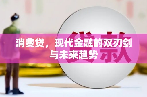猇亭消费贷，现代金融的双刃剑与未来趋势
