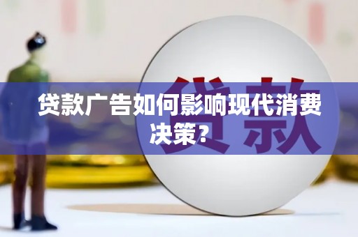 猇亭贷款广告如何影响现代消费决策？
