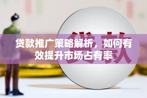 猇亭贷款推广策略解析，如何有效提升市场占有率