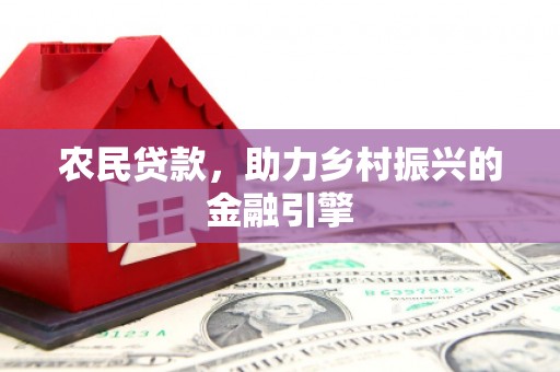 猇亭农民贷款，助力乡村振兴的金融引擎