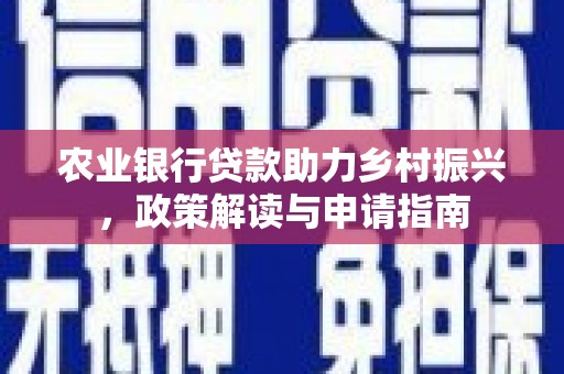 猇亭农业银行贷款助力乡村振兴，政策解读与申请指南