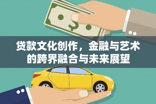 猇亭贷款文化创作，金融与艺术的跨界融合与未来展望