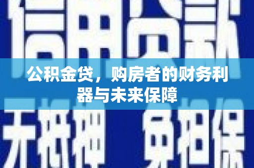 猇亭公积金贷，购房者的财务利器与未来保障