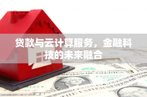 猇亭贷款与云计算服务，金融科技的未来融合