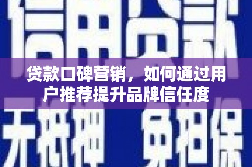 猇亭贷款口碑营销，如何通过用户推荐提升品牌信任度