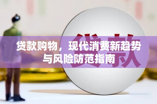 猇亭贷款购物，现代消费新趋势与风险防范指南