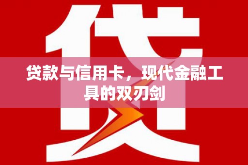 猇亭贷款与信用卡，现代金融工具的双刃剑