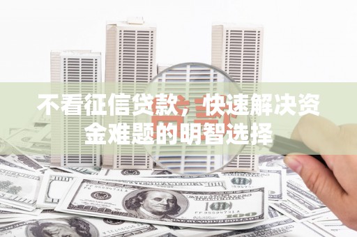 猇亭不看征信贷款，快速解决资金难题的明智选择