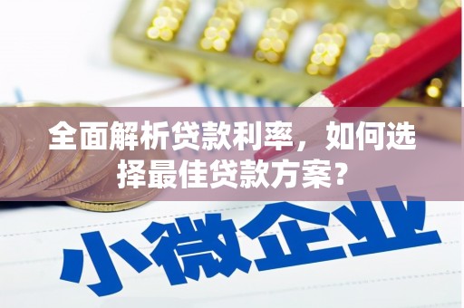 猇亭全面解析贷款利率，如何选择最佳贷款方案？