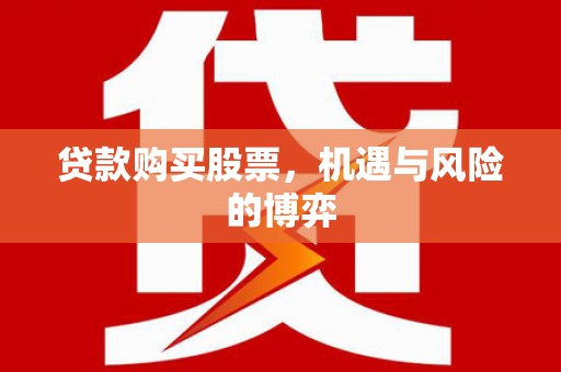 猇亭贷款购买股票，机遇与风险的博弈